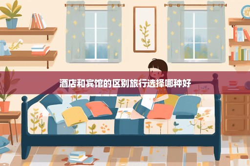 酒店和宾馆的区别旅行选择哪种好