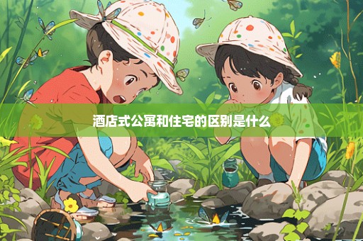 酒店式公寓和住宅的区别是什么