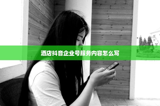 酒店抖音企业号服务内容怎么写