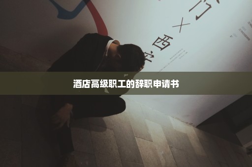 酒店高级职工的辞职申请书