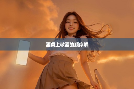 酒桌上敬酒的顺序解
