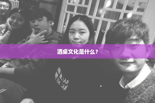 酒桌文化是什么？
