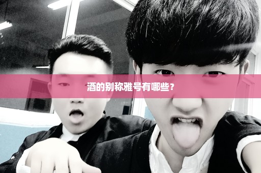 酒的别称雅号有哪些？