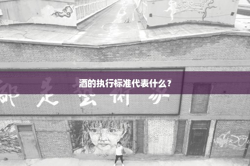 酒的执行标准代表什么？