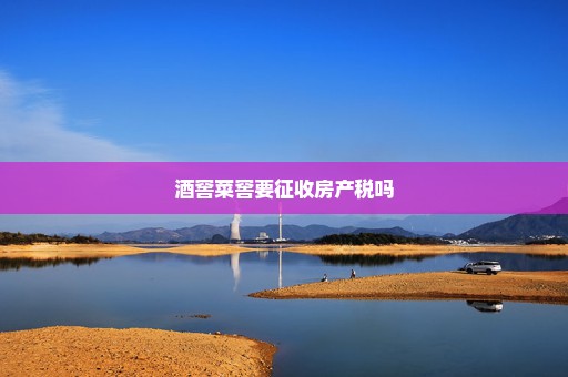 酒窖菜窖要征收房产税吗