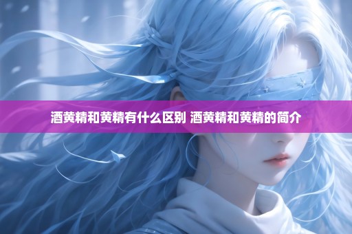 酒黄精和黄精有什么区别 酒黄精和黄精的简介
