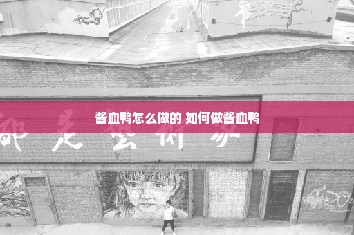 酱血鸭怎么做的 如何做酱血鸭