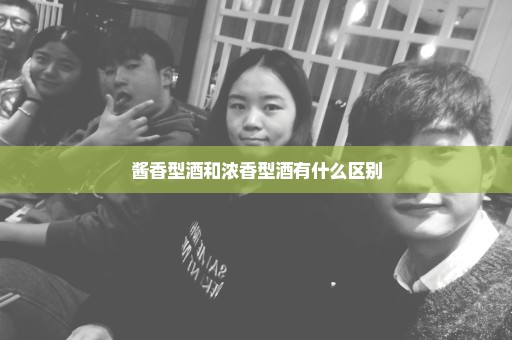 酱香型酒和浓香型酒有什么区别