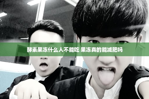 酵素果冻什么人不能吃 果冻真的能减肥吗