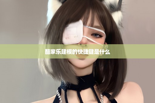 酷家乐建模的快捷键是什么
