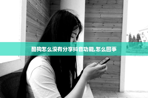 酷狗怎么没有分享抖音功能,怎么回事