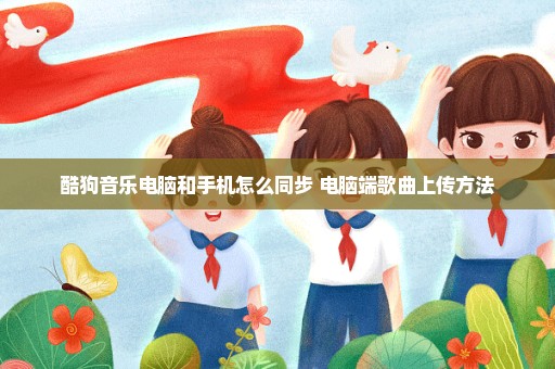 酷狗音乐电脑和手机怎么同步 电脑端歌曲上传方法