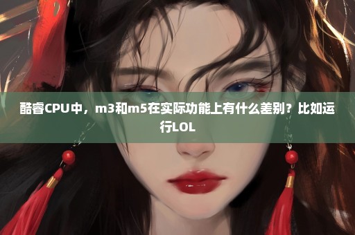 酷睿CPU中，m3和m5在实际功能上有什么差别？比如运行LOL