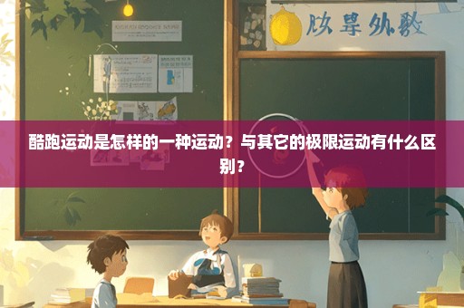 酷跑运动是怎样的一种运动？与其它的极限运动有什么区别？