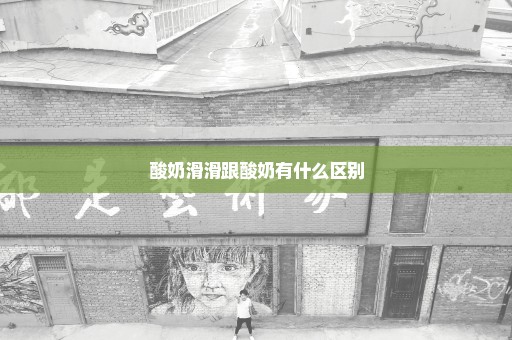 酸奶滑滑跟酸奶有什么区别