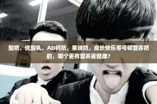 酸奶，优酸乳，AD钙奶，果味奶，成长快乐等号称营养奶的，哪个更有营养更健康？