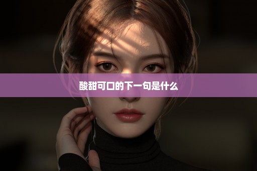 酸甜可口的下一句是什么