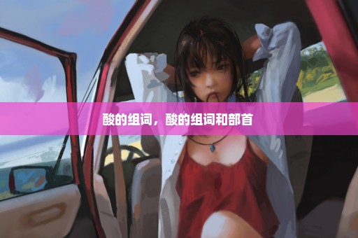 酸的组词，酸的组词和部首 