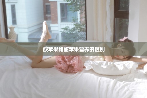 酸苹果和甜苹果营养的区别