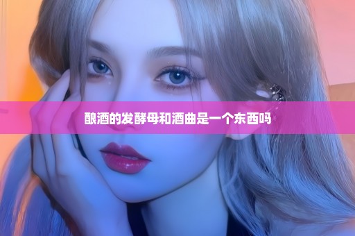 酿酒的发酵母和酒曲是一个东西吗