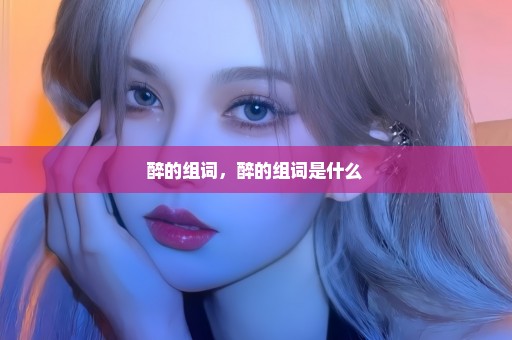 醉的组词，醉的组词是什么 
