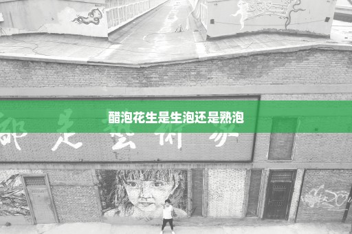 醋泡花生是生泡还是熟泡
