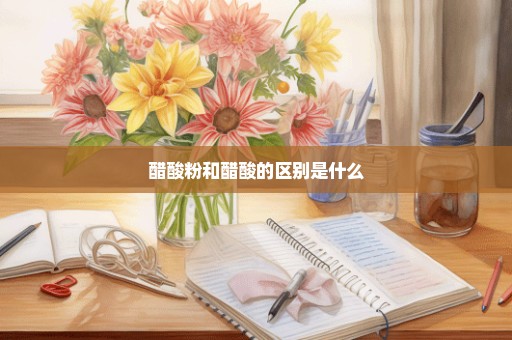 醋酸粉和醋酸的区别是什么