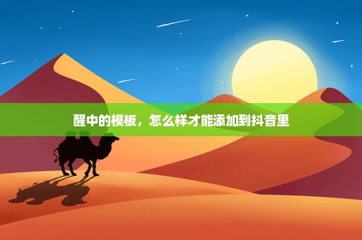 醒中的模板，怎么样才能添加到抖音里