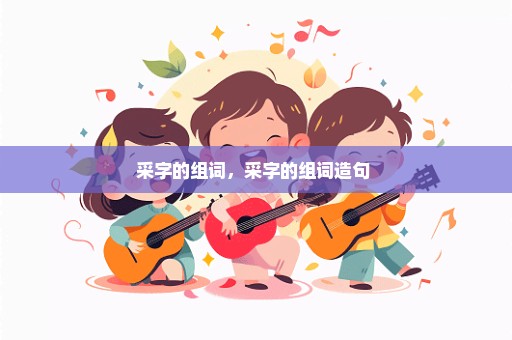 采字的组词，采字的组词造句 