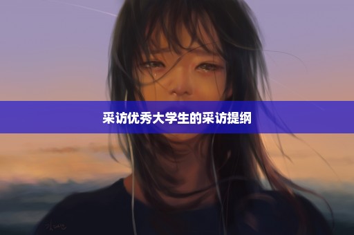 采访优秀大学生的采访提纲