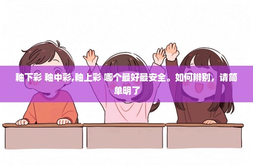 釉下彩 釉中彩,釉上彩 哪个最好最安全。如何辨别，请简单明了