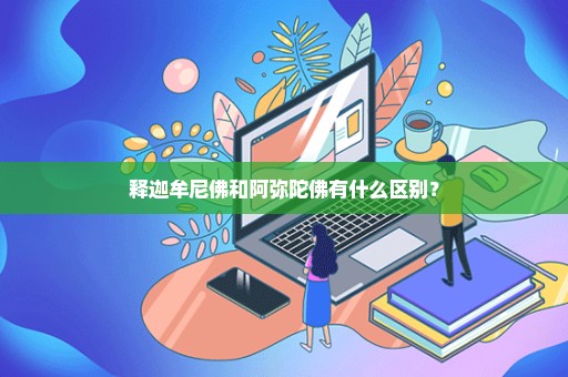 释迦牟尼佛和阿弥陀佛有什么区别？