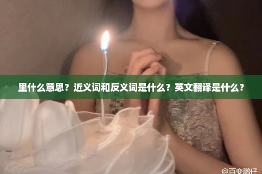 里什么意思？近义词和反义词是什么？英文翻译是什么？