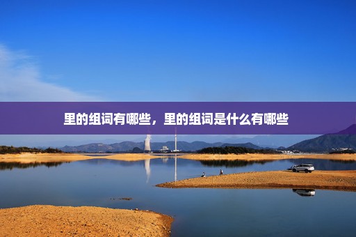 里的组词有哪些，里的组词是什么有哪些 