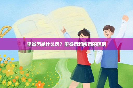 里脊肉是什么肉？里脊肉和瘦肉的区别