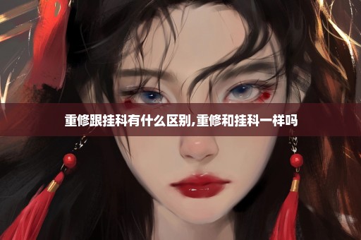 重修跟挂科有什么区别,重修和挂科一样吗