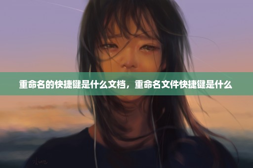 重命名的快捷键是什么文档，重命名文件快捷键是什么 
