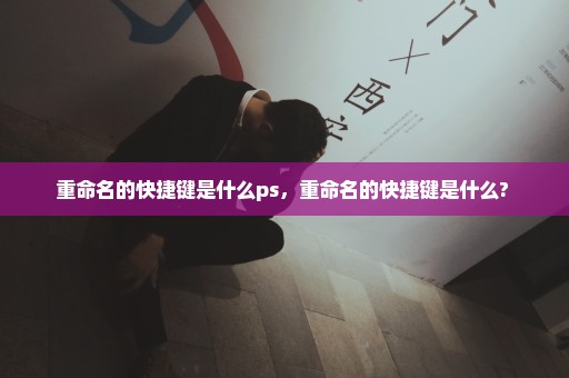 重命名的快捷键是什么ps，重命名的快捷键是什么? 