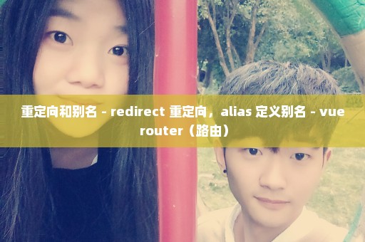 重定向和别名 - redirect 重定向，alias 定义别名 - vue router（路由）