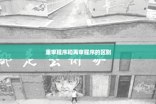 重审程序和再审程序的区别