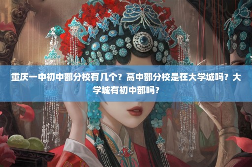 重庆一中初中部分校有几个？高中部分校是在大学城吗？大学城有初中部吗？