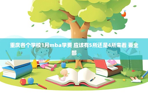 重庆各个学校1月mba学费 应该有5所还是4所来着 要全部