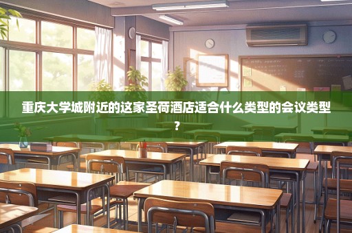 重庆大学城附近的这家圣荷酒店适合什么类型的会议类型？