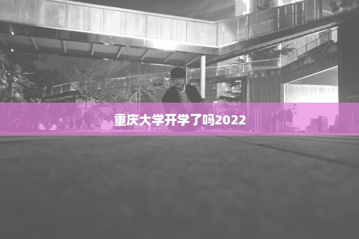 重庆大学开学了吗2022