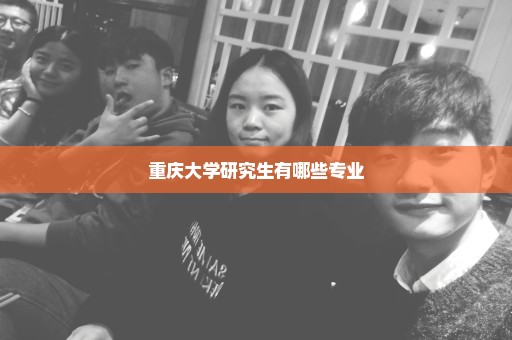 重庆大学研究生有哪些专业