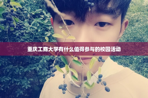 重庆工商大学有什么值得参与的校园活动