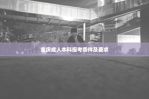 重庆成人本科报考条件及要求