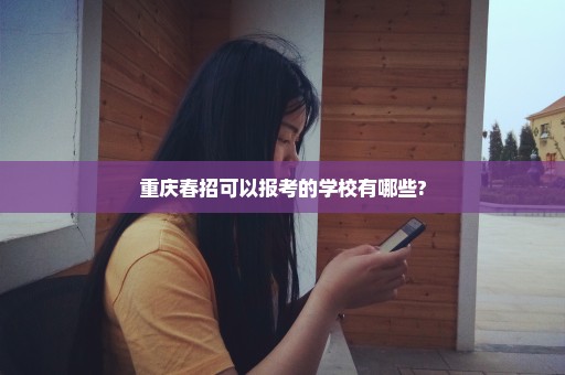 重庆春招可以报考的学校有哪些?