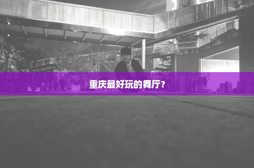 重庆最好玩的舞厅？