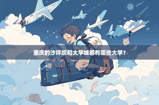 重庆的沙坪坝和大学城都有哪些大学？